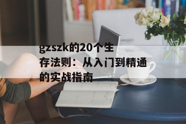 gzszk的20个生存法则：从入门到精通的实战指南-第1张图片-