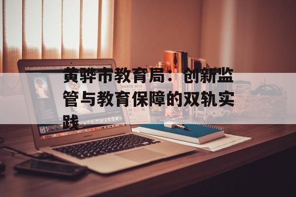 黄骅市教育局：创新监管与教育保障的双轨实践-第1张图片-
