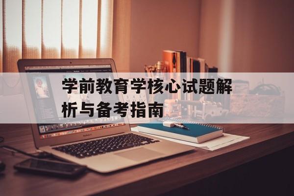 学前教育学核心试题解析与备考指南-第1张图片-
