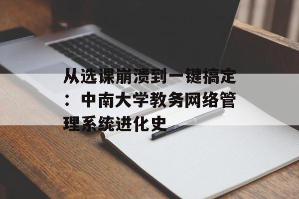 从选课崩溃到一键搞定：中南大学教务网络管理系统进化史-第1张图片-