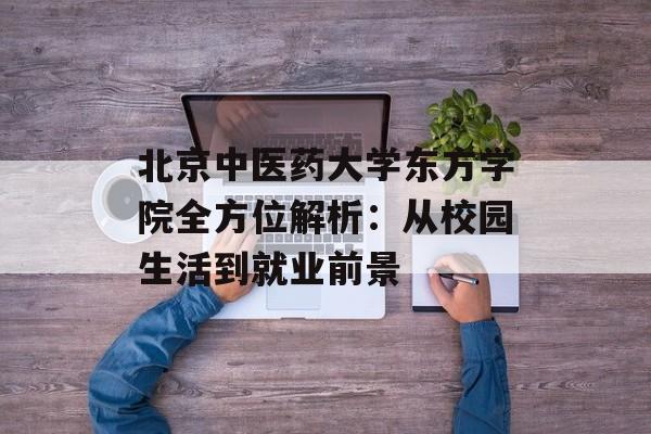 北京中医药大学东方学院全方位解析：从校园生活到就业前景-第1张图片-