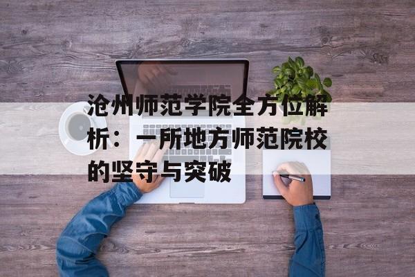 沧州师范学院全方位解析：一所地方师范院校的坚守与突破-第1张图片-