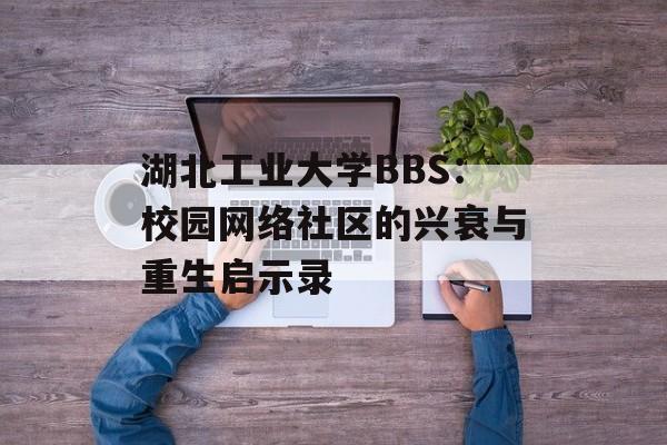 湖北工业大学BBS：校园网络社区的兴衰与重生启示录-第1张图片-