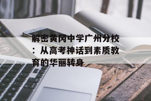 解密黄冈中学广州分校：从高考神话到素质教育的华丽转身-第1张图片-