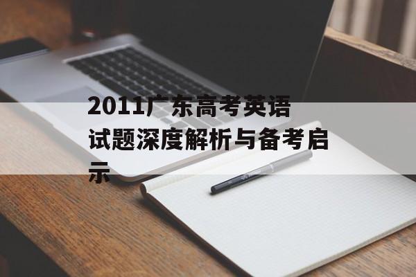 2011广东高考英语试题深度解析与备考启示-第1张图片-