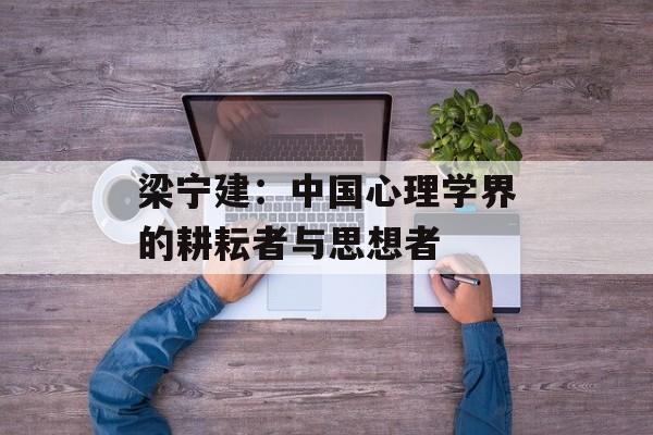 梁宁建：中国心理学界的耕耘者与思想者-第1张图片-