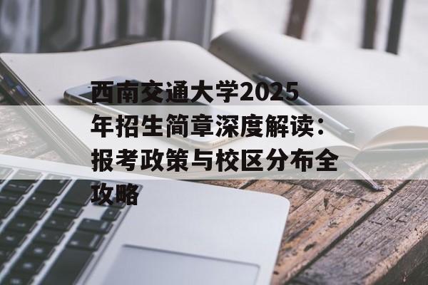 西南交通大学2025年招生简章深度解读：报考政策与校区分布全攻略-第1张图片-