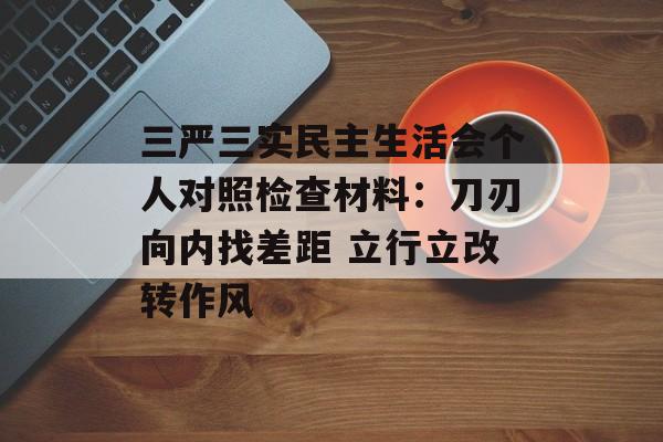 三严三实民主生活会个人对照检查材料：刀刃向内找差距 立行立改转作风-第1张图片-