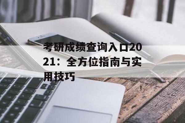 考研成绩查询入口2021：全方位指南与实用技巧-第1张图片-
