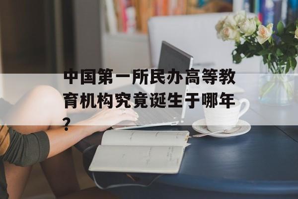中国第一所民办高等教育机构究竟诞生于哪年？-第1张图片-