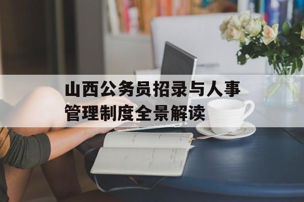 山西公务员招录与人事管理制度全景解读-第1张图片-
