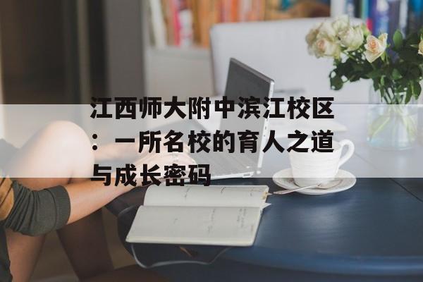 江西师大附中滨江校区：一所名校的育人之道与成长密码-第1张图片-