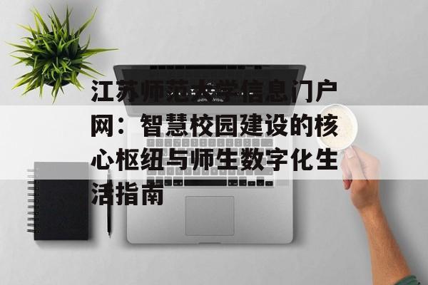 江苏师范大学信息门户网：智慧校园建设的核心枢纽与师生数字化生活指南-第1张图片-