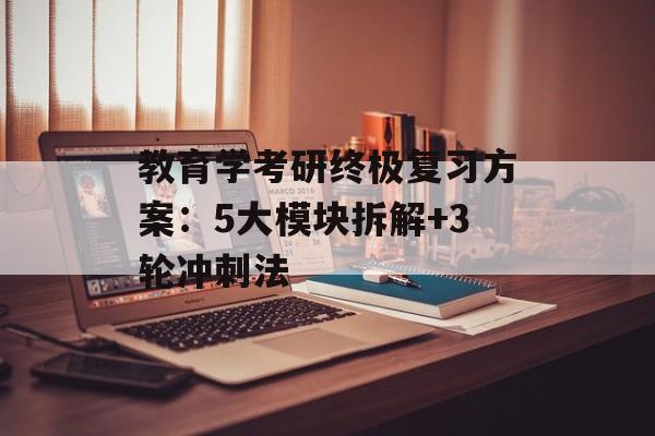 教育学考研终极复习方案：5大模块拆解+3轮冲刺法-第1张图片-