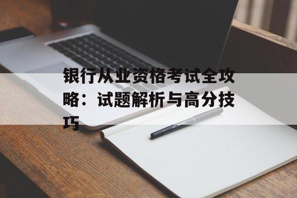 银行从业资格考试全攻略：试题解析与高分技巧-第1张图片-