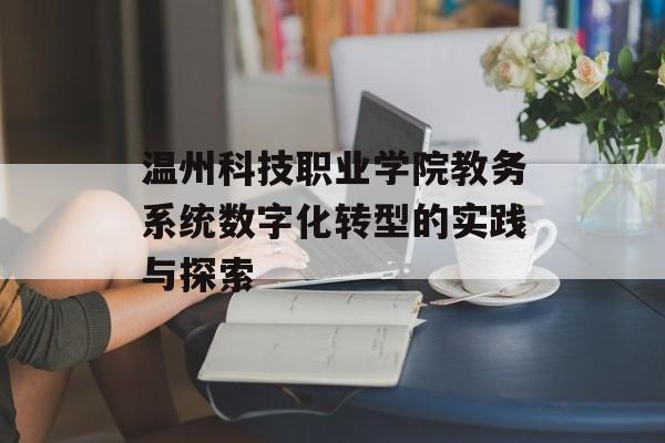 温州科技职业学院教务系统数字化转型的实践与探索-第1张图片-