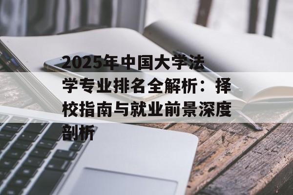 2025年中国大学法学专业排名全解析：择校指南与就业前景深度剖析-第1张图片-