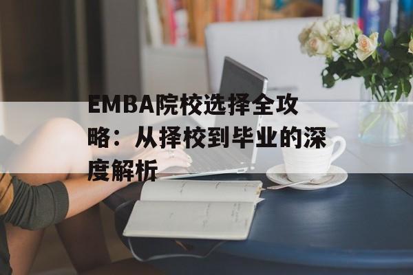 EMBA院校选择全攻略：从择校到毕业的深度解析-第1张图片-