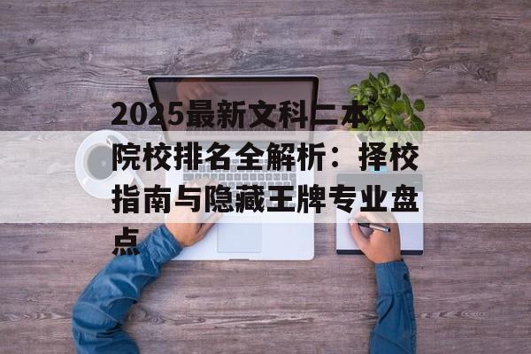 2025最新文科二本院校排名全解析：择校指南与隐藏王牌专业盘点-第1张图片-