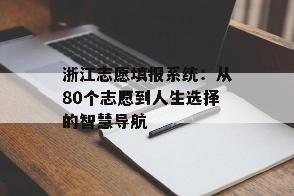 浙江志愿填报系统：从80个志愿到人生选择的智慧导航-第1张图片-