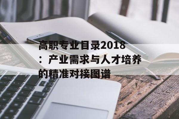 高职专业目录2018：产业需求与人才培养的精准对接图谱-第1张图片-