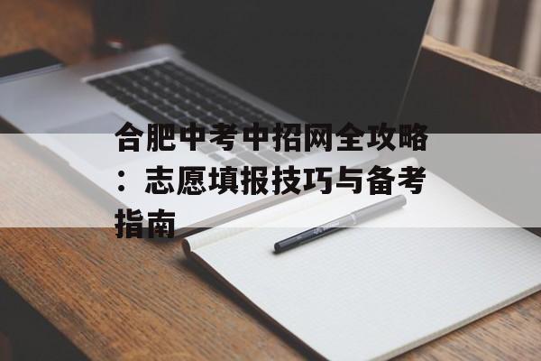 合肥中考中招网全攻略：志愿填报技巧与备考指南-第1张图片-
