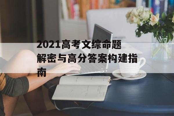 2021高考文综命题解密与高分答案构建指南-第1张图片-