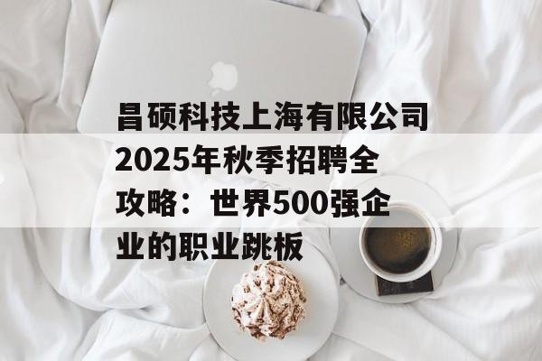 昌硕科技上海有限公司2025年秋季招聘全攻略：世界500强企业的职业跳板-第1张图片-