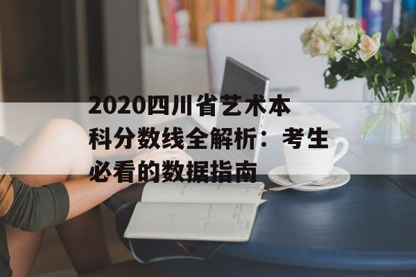 2020四川省艺术本科分数线全解析：考生必看的数据指南-第1张图片-