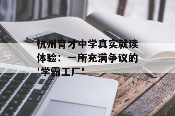 杭州育才中学真实就读体验：一所充满争议的'学霸工厂'-第1张图片-