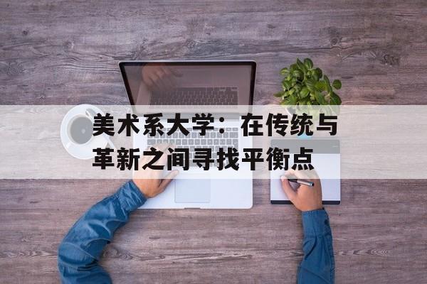美术系大学：在传统与革新之间寻找平衡点-第1张图片-