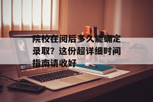 院校在阅后多久能确定录取？这份超详细时间指南请收好-第1张图片-