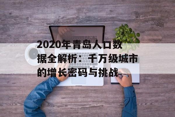 2020年青岛人口数据全解析：千万级城市的增长密码与挑战-第1张图片-