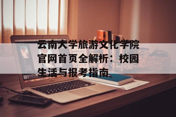 云南大学旅游文化学院官网首页全解析：校园生活与报考指南-第1张图片-