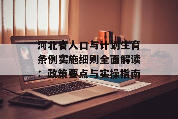 河北省人口与计划生育条例实施细则全面解读：政策要点与实操指南-第1张图片-