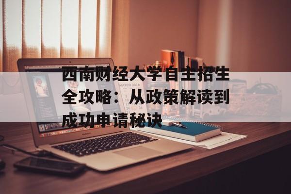 西南财经大学自主招生全攻略：从政策解读到成功申请秘诀-第1张图片-