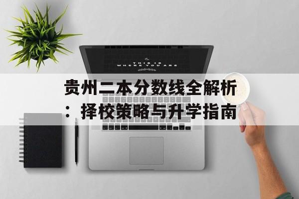 贵州二本分数线全解析：择校策略与升学指南-第1张图片-