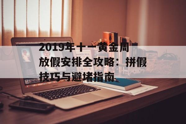 2019年十一黄金周放假安排全攻略：拼假技巧与避堵指南-第1张图片-