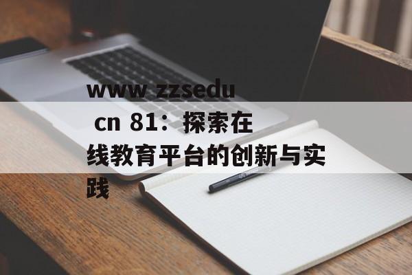 www zzsedu cn 81：探索在线教育平台的创新与实践-第1张图片-