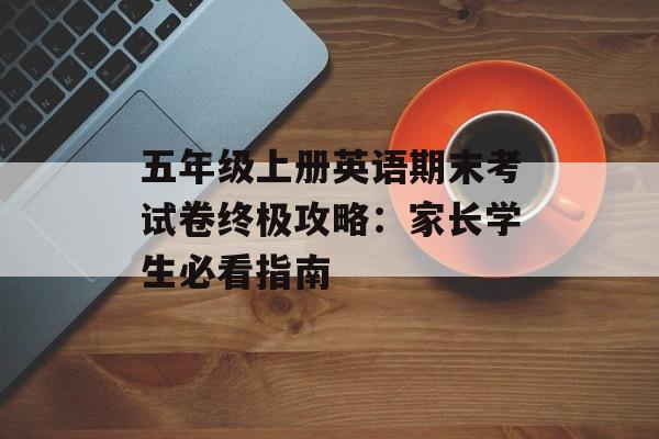 五年级上册英语期末考试卷终极攻略：家长学生必看指南-第1张图片-