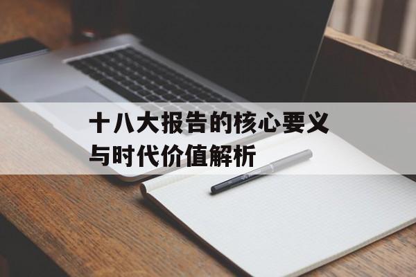 十八大报告的核心要义与时代价值解析-第1张图片-