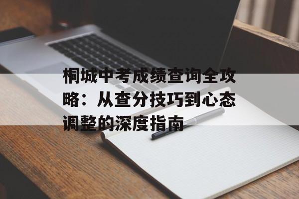 桐城中考成绩查询全攻略：从查分技巧到心态调整的深度指南-第1张图片-