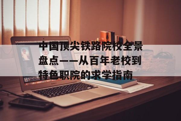 中国顶尖铁路院校全景盘点——从百年老校到特色职院的求学指南-第1张图片-