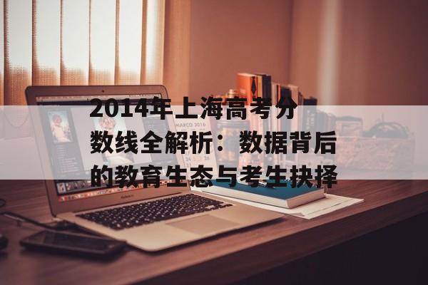 2014年上海高考分数线全解析：数据背后的教育生态与考生抉择-第1张图片-