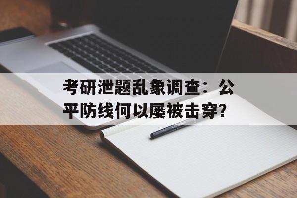 考研泄题乱象调查：公平防线何以屡被击穿？-第1张图片-