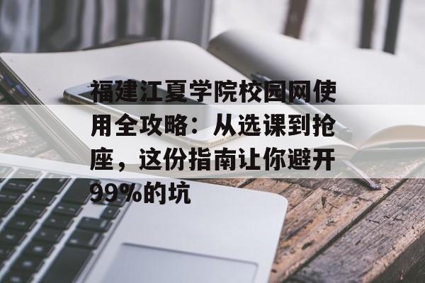 福建江夏学院校园网使用全攻略：从选课到抢座，这份指南让你避开99%的坑-第1张图片-