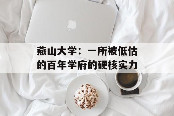 燕山大学：一所被低估的百年学府的硬核实力-第1张图片-