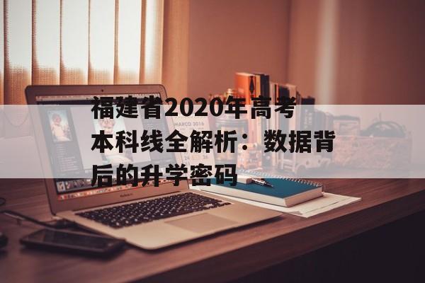 福建省2020年高考本科线全解析：数据背后的升学密码-第1张图片-
