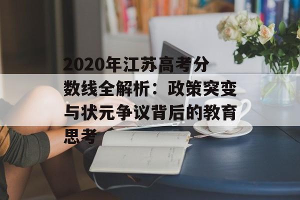 2020年江苏高考分数线全解析：政策突变与状元争议背后的教育思考-第1张图片-