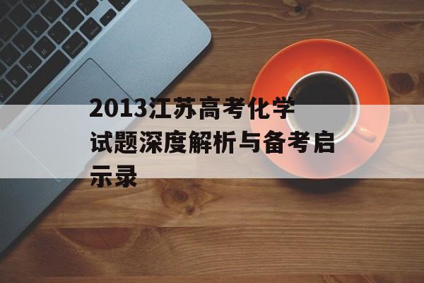 2013江苏高考化学试题深度解析与备考启示录-第1张图片-